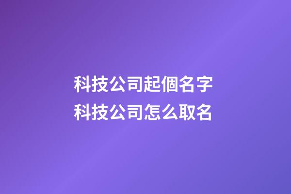 科技公司起個名字 科技公司怎么取名-第1張-公司起名-玄機派